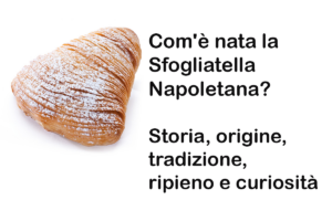 Com'è nata la Sfogliatella Napoletana? Storia, origine, tradizione, ripieno e curiosità