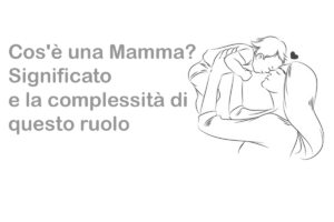 Cos'è una Mamma? Significato e la complessità di questo ruolo