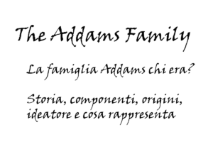 La famiglia Addams chi era? Storia, componenti, origini, ideatore e cosa rappresenta
