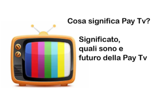 Cosa significa Pay Tv? Significato, quali sono e futuro della Pay Tv