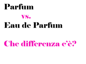 Che differenza c'è tra Parfum e Eau De Parfum? Quale dura di più, il più forte, significato, consigli e curiosità