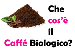 Che cos'è il Caffè Biologico? Significato, Come funziona, caratteristiche, qual è il migliore, Gusto e curiosità