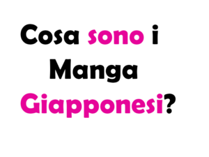 Cosa sono i Manga Giapponesi?