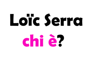 Loïc Serra chi è? Biografia, età, altezza, peso, origini, carriera, figli, moglie, Instagram e vita privata