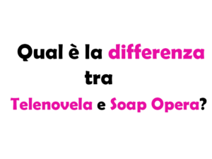 Qual è la differenza tra Telenovela e Soap Opera? Guida Completa