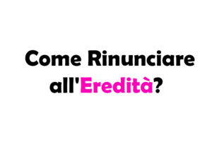Come Rinunciare all'Eredità? Guida Completa