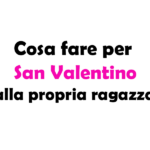 Cosa fare per San Valentino alla propria ragazza? Idee e Consigli per un giorno speciale