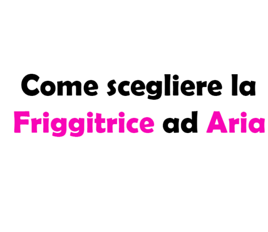 Guida Completa su Come scegliere la Friggitrice ad Aria