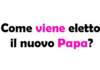 Come viene eletto il nuovo Papa? Procedura, regole, chi vota e quanto dura l’elezione