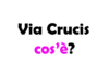 Via Crucis: cos’è, origini, storia, significato e quando si fa