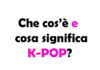 Che cos’è e cosa significa K-POP?