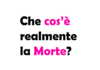 Che cos’è realmente la Morte?