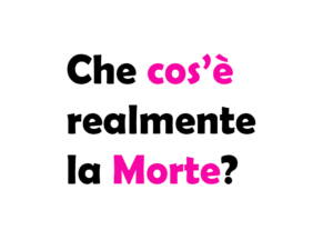 Che cos’è realmente la Morte?