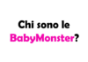 Chi sono le BabyMonster?