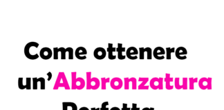 Come ottenere un’Abbronzatura Perfetta: guida completa e sicura