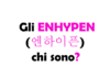 Gli ENHYPEN (엔하이픈) chi sono? Biografia, membri, discografia e successi del boy group K-pop