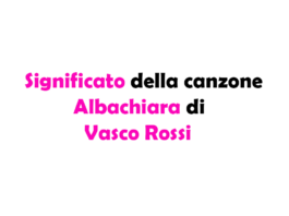 Albachiara di Vasco Rossi: significato, storia e a chi è dedicata