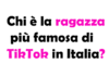Chi è la ragazza più famosa di TikTok in Italia?