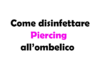 Come disinfettare il Piercing all'ombelico: Guida Completa