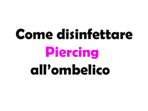 Come disinfettare il Piercing all'ombelico: Guida Completa