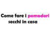 Come fare i pomodori secchi in casa: ricetta passo passo e consigli di conservazione