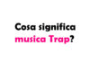 Cosa significa musica Trap? Una guida completa al genere musicale più rivoluzionario degli ultimi anni