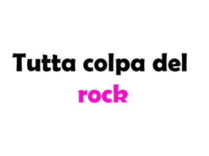 Tutta colpa del rock