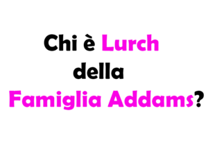 Chi è Lurch della Famiglia Addams?