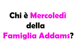 Chi è Mercoledì Addams?