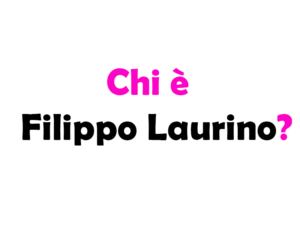 Chi è Filippo Laurino? Biografia, età, altezza e peso, lavoro, fidanzata, Instagram, vita privata e curiosità