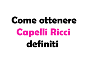 Come ottenere Capelli Ricci definiti: guida completa per styling e cura
