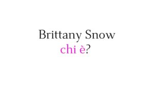 Brittany Snow chi è? Brittany Snow chi è?