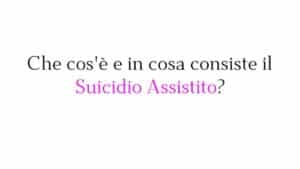 Che cos'è e in cosa consiste il Suicidio Assistito?