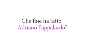 Che fine ha fatto Adriano Pappalardo?