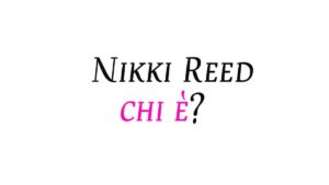 Nikki Reed chi è e cosa fa oggi