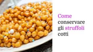 Come conservare gli struffoli cotti per più giorni senza che diventino duri