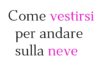 Come vestirsi per andare sulla neve: consigli pratici per restare al caldo e alla moda Come vestirsi per andare sulla neve