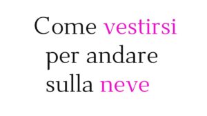 Come vestirsi per andare sulla neve Come vestirsi per andare sulla neve