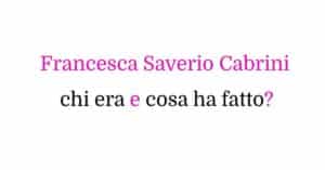 Francesca Saverio Cabrini chi era e cosa ha fatto?
