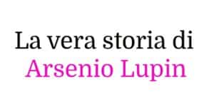 La vera storia di Arsenio Lupin