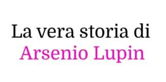 La vera storia di Arsenio Lupin