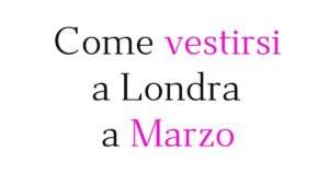 Come vestirsi a Londra a marzo Come vestirsi a Londra a marzo