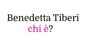 Benedetta Tiberi chi è Benedetta Tiberi chi è