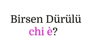 Birsen Dürülü chi è Birsen Dürülü chi è