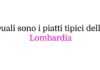 Quali sono i piatti tipici della Lombardia: guida alla cucina tradizionale lombarda Quali sono i piatti tipici della Lombardia