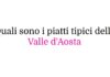 Quali sono i piatti tipici della Valle d’Aosta: guida alla cucina tradizionale valdostana Quali sono i piatti tipici della Valle d’Aosta