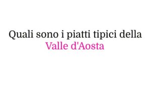 Quali sono i piatti tipici della Valle d’Aosta