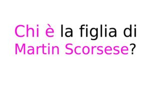 Chi è la figlia di Martin Scorsese Chi è la figlia di Martin Scorsese