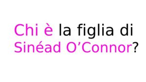 Chi è la figlia di Sinéad O’Connor Chi è la figlia di Sinéad O’Connor?