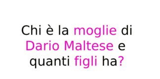 Chi è la moglie di Dario Maltese e quanti figli ha?
